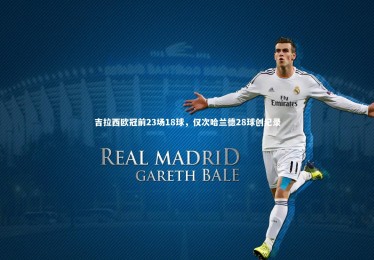 开云官网|吉拉西欧冠前23场18球，仅次哈兰德28球创纪录