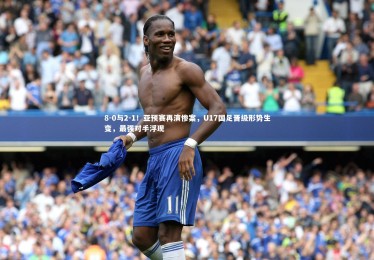 【开云APP】8-0与2-1！亚预赛再演惨案，U17国足晋级形势生变，最强对手浮现