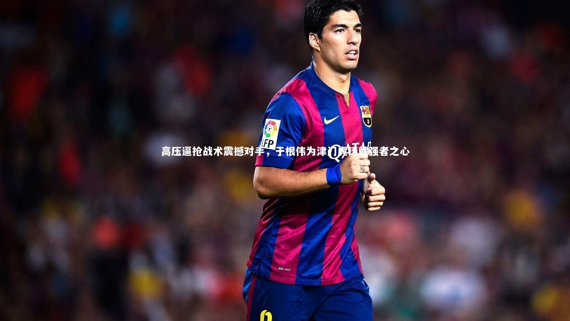 高压逼抢战术震撼对手,于根伟为津门虎铸就强者之心