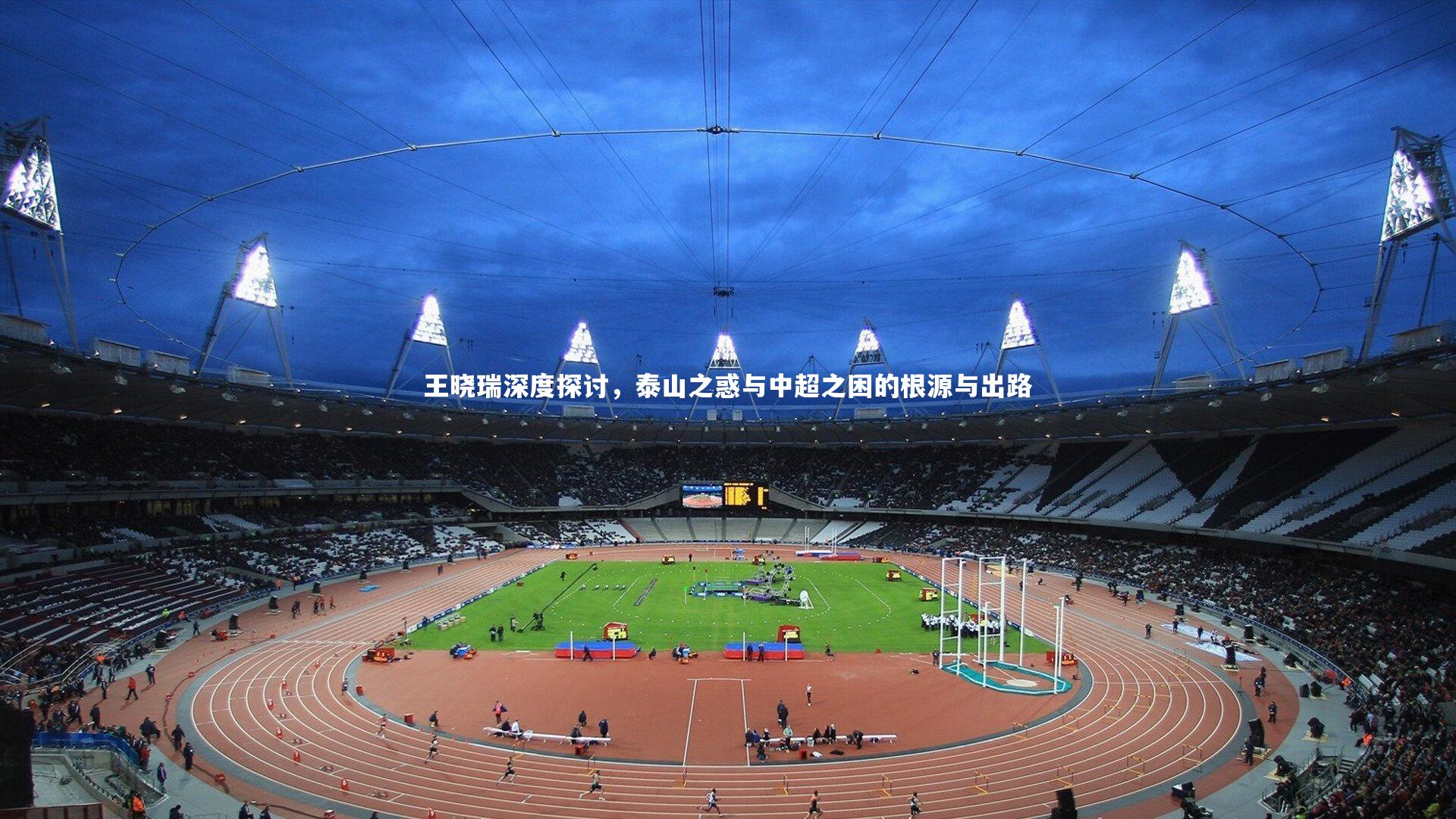 王晓瑞深度探讨，泰山之惑与中超之困的根源与出路