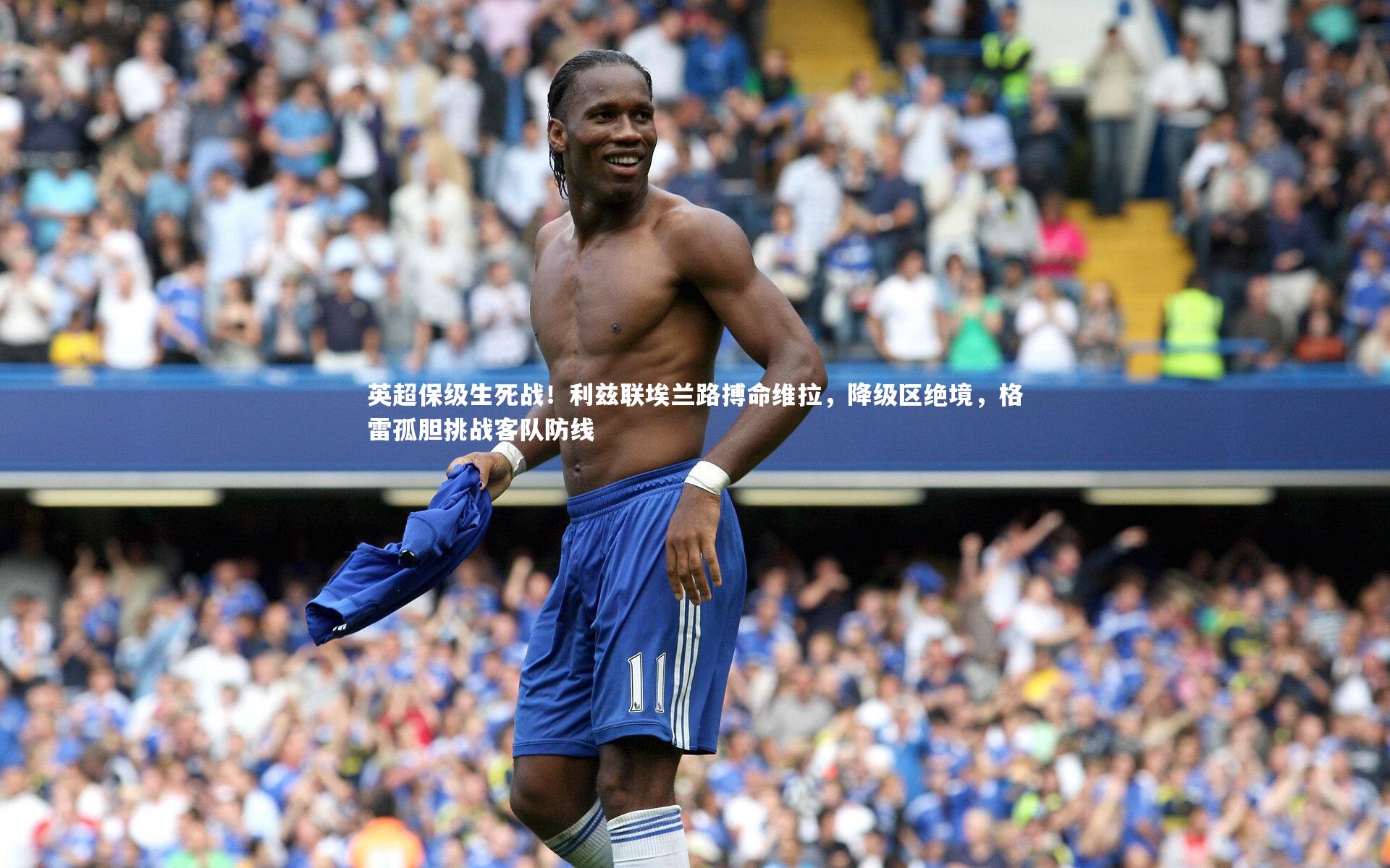 英超保级生死战！利兹联埃兰路搏命维拉，降级区绝境，格雷孤胆挑战客队防线