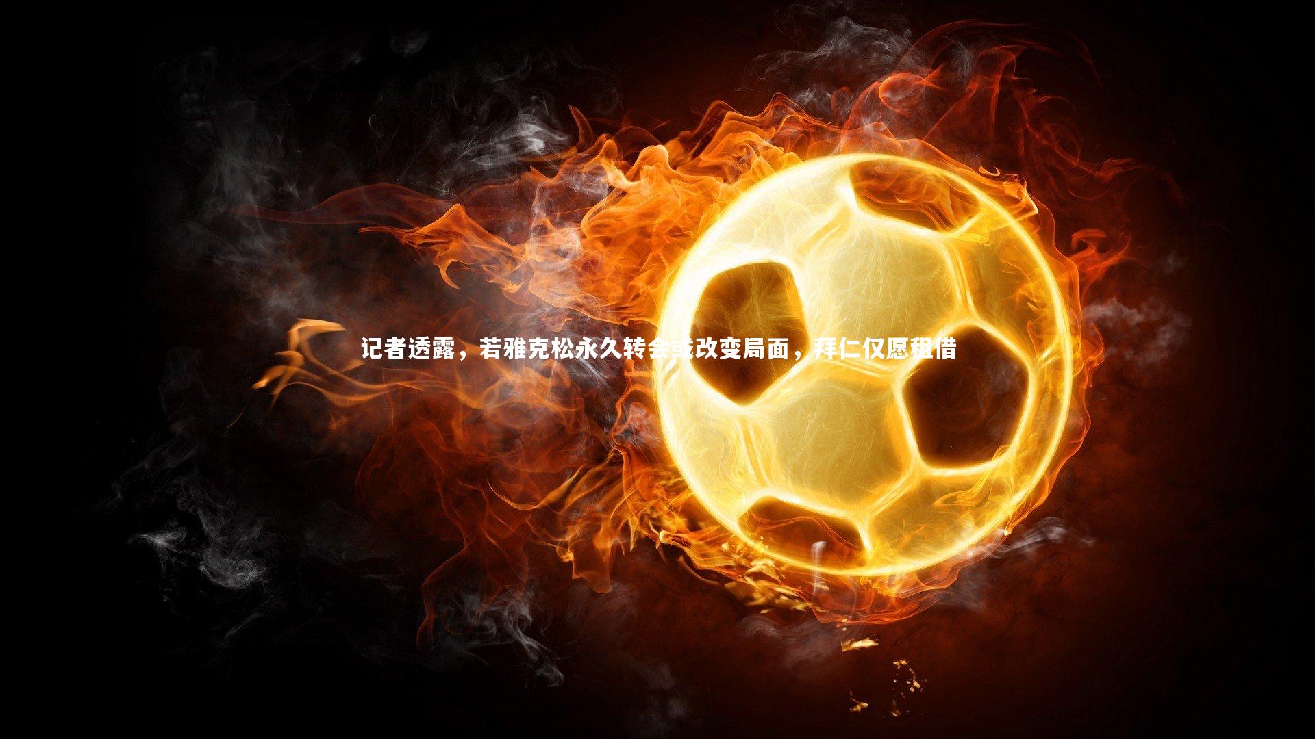 记者透露,若雅克松永久转会或改变局面,拜仁仅愿租借